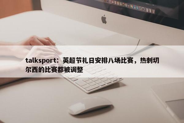 talksport：英超节礼日安排八场比赛，热刺切尔西的比赛都被调整