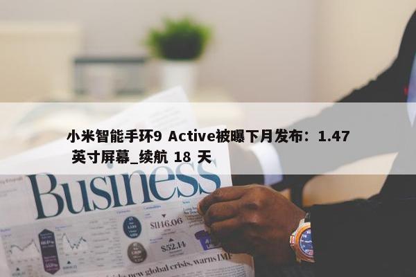 小米智能手环9 Active被曝下月发布：1.47 英寸屏幕_续航 18 天