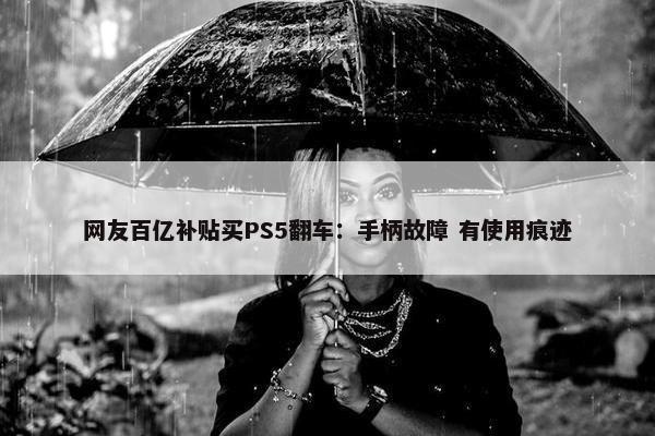 网友百亿补贴买PS5翻车：手柄故障 有使用痕迹