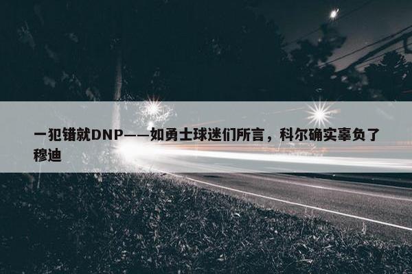 一犯错就DNP——如勇士球迷们所言，科尔确实辜负了穆迪