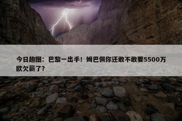 今日趣图：巴黎一出手！姆巴佩你还敢不敢要5500万欧欠薪了？