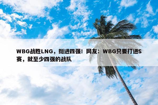 WBG战胜LNG，挺进四强！网友：WBG只要打进S赛，就至少四强的战队