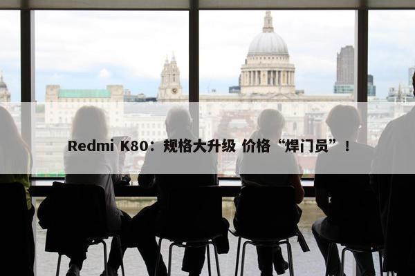 Redmi K80：规格大升级 价格“焊门员”！