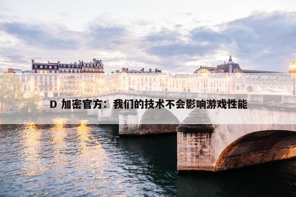 D 加密官方：我们的技术不会影响游戏性能