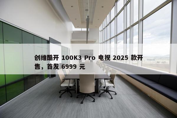 创维酷开 100K3 Pro 电视 2025 款开售，首发 6999 元