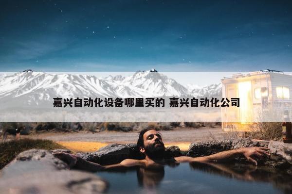 嘉兴自动化设备哪里买的 嘉兴自动化公司