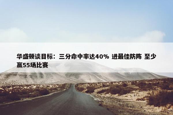 华盛顿谈目标：三分命中率达40% 进最佳防阵 至少赢55场比赛