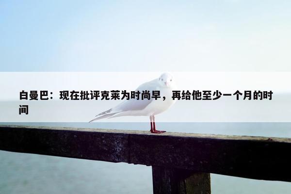 白曼巴：现在批评克莱为时尚早，再给他至少一个月的时间