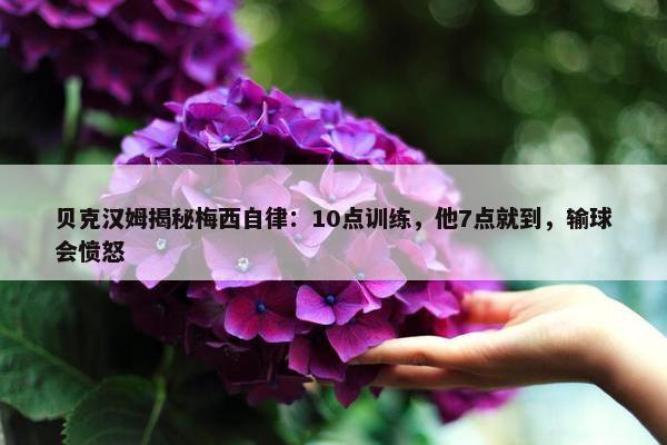 贝克汉姆揭秘梅西自律：10点训练，他7点就到，输球会愤怒