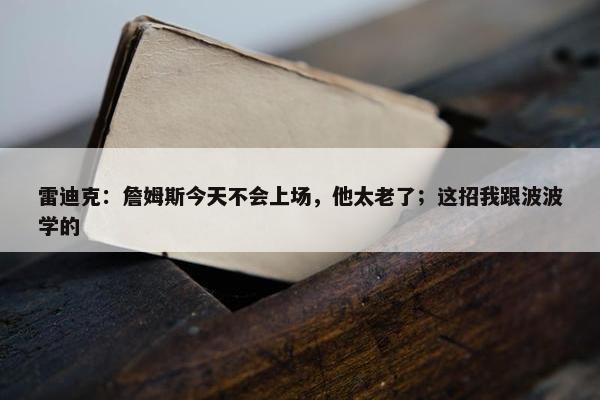 雷迪克：詹姆斯今天不会上场，他太老了；这招我跟波波学的