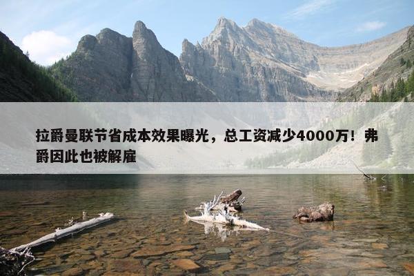 拉爵曼联节省成本效果曝光，总工资减少4000万！弗爵因此也被解雇