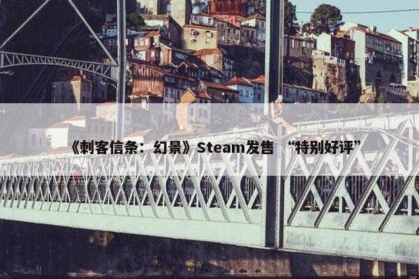 《刺客信条：幻景》Steam发售 “特别好评”