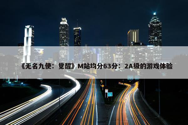 《无名九使：觉醒》M站均分63分：2A级的游戏体验