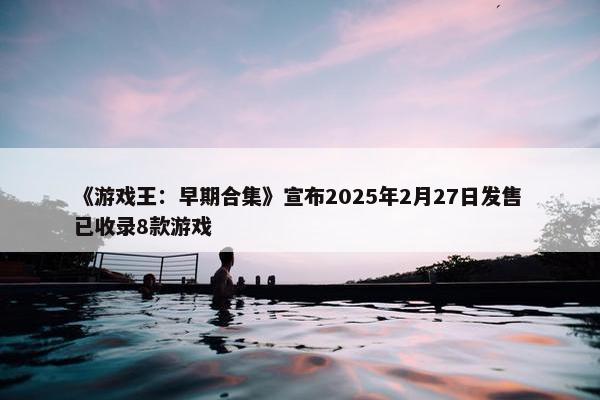 《游戏王：早期合集》宣布2025年2月27日发售 已收录8款游戏