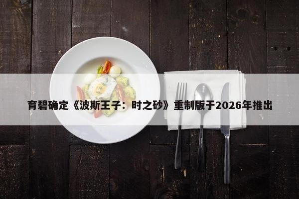 育碧确定《波斯王子：时之砂》重制版于2026年推出