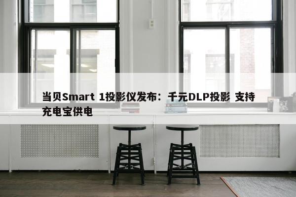 当贝Smart 1投影仪发布：千元DLP投影 支持充电宝供电