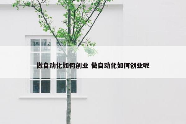 做自动化如何创业 做自动化如何创业呢