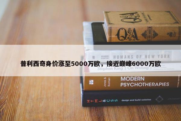 普利西奇身价涨至5000万欧，接近巅峰6000万欧