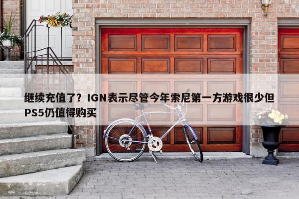 继续充值了？IGN表示尽管今年索尼第一方游戏很少但PS5仍值得购买