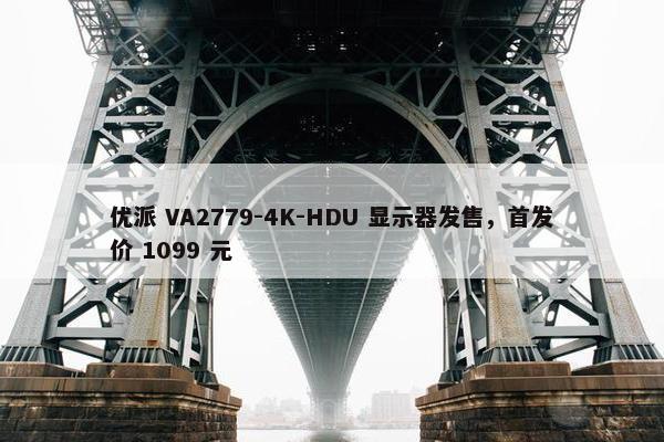 优派 VA2779-4K-HDU 显示器发售，首发价 1099 元