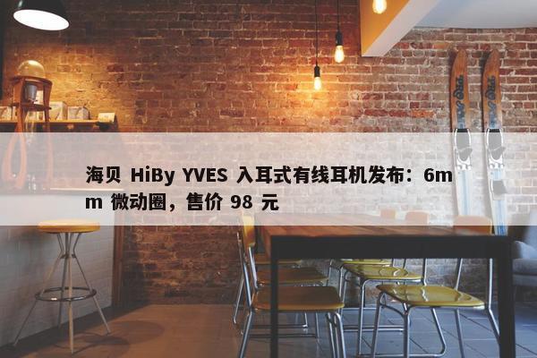 海贝 HiBy YVES 入耳式有线耳机发布：6mm 微动圈，售价 98 元