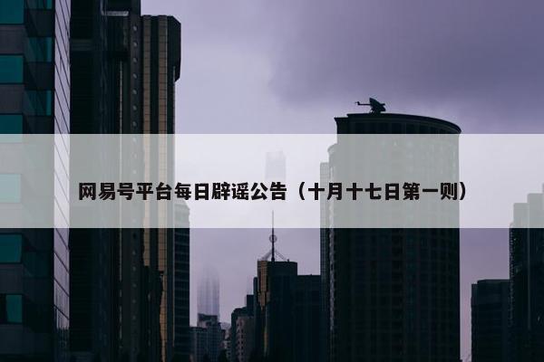 网易号平台每日辟谣公告（十月十七日第一则）