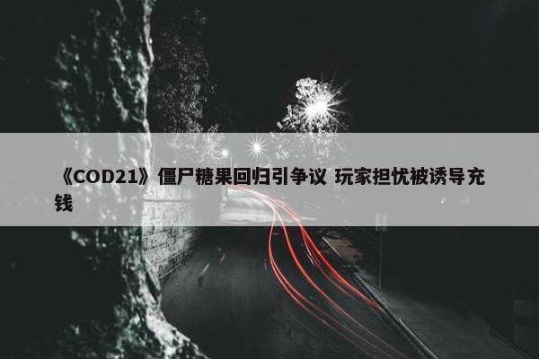 《COD21》僵尸糖果回归引争议 玩家担忧被诱导充钱