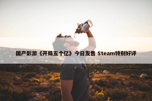 国产影游《开局五个亿》今日发售 Steam特别好评