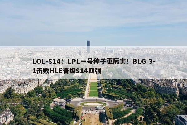 LOL-S14：LPL一号种子更厉害！BLG 3-1击败HLE晋级S14四强