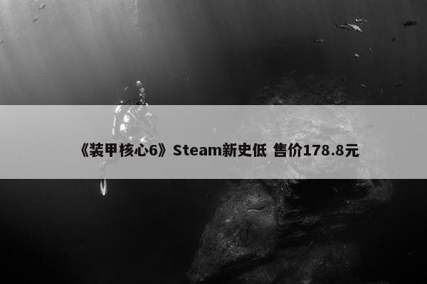 《装甲核心6》Steam新史低 售价178.8元