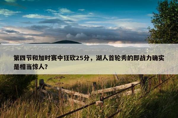 第四节和加时赛中狂砍25分，湖人首轮秀的即战力确实是相当惊人？