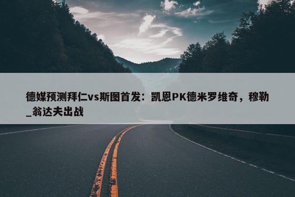 德媒预测拜仁vs斯图首发：凯恩PK德米罗维奇，穆勒_翁达夫出战