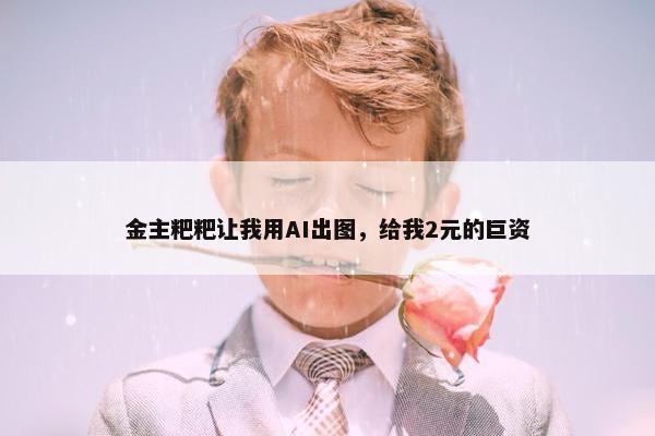 金主粑粑让我用AI出图，给我2元的巨资