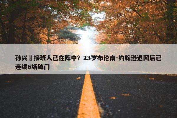 孙兴慜接班人已在阵中？23岁布伦南-约翰逊退网后已连续6场破门