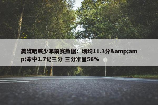 美媒晒威少季前赛数据：场均11.3分&amp;命中1.7记三分 三分准星56%