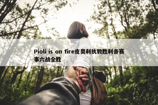 Pioli is on fire皮奥利执教胜利各赛事六战全胜