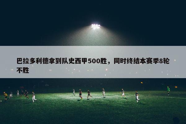 巴拉多利德拿到队史西甲500胜，同时终结本赛季8轮不胜