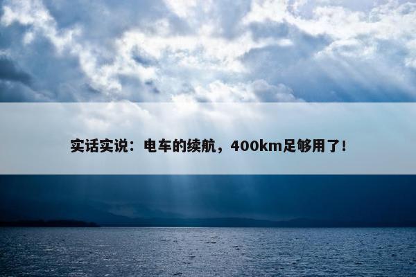 实话实说：电车的续航，400km足够用了！