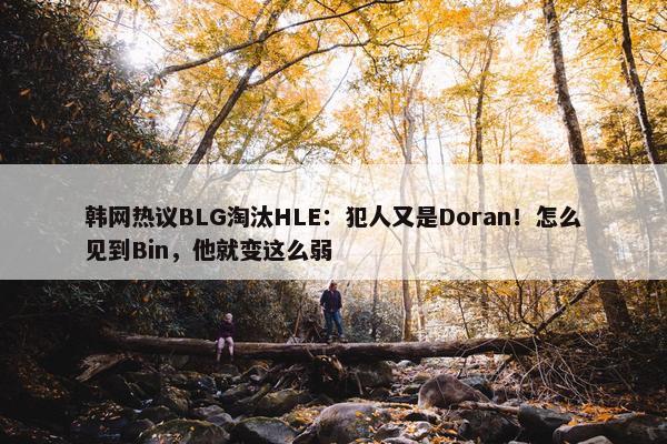 韩网热议BLG淘汰HLE：犯人又是Doran！怎么见到Bin，他就变这么弱