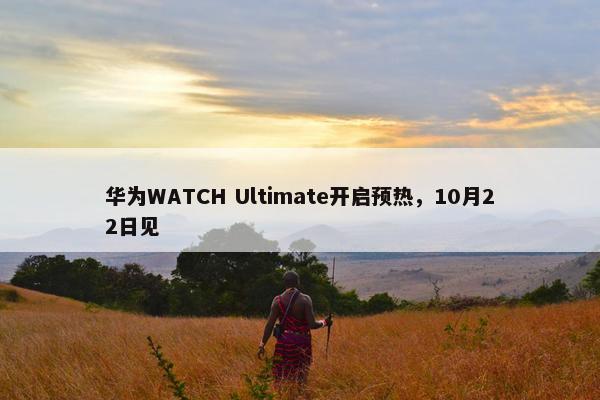 华为WATCH Ultimate开启预热，10月22日见