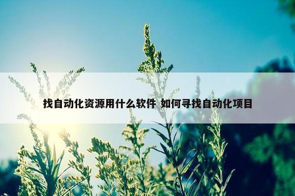 找自动化资源用什么软件 如何寻找自动化项目