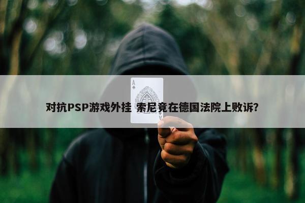 对抗PSP游戏外挂 索尼竟在德国法院上败诉？