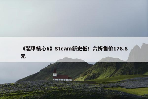 《装甲核心6》Steam新史低！六折售价178.8元