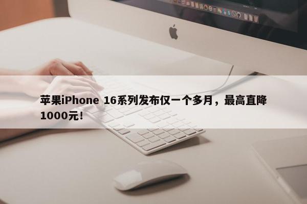 苹果iPhone 16系列发布仅一个多月，最高直降1000元！