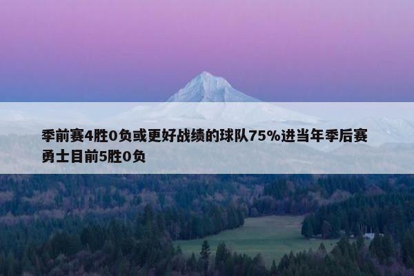 季前赛4胜0负或更好战绩的球队75%进当年季后赛 勇士目前5胜0负