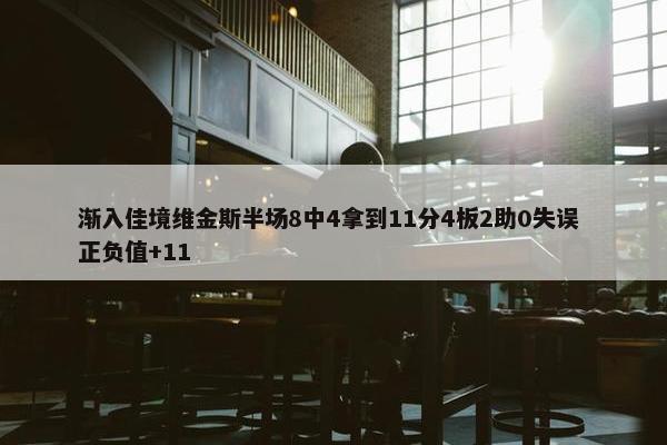 渐入佳境维金斯半场8中4拿到11分4板2助0失误 正负值+11