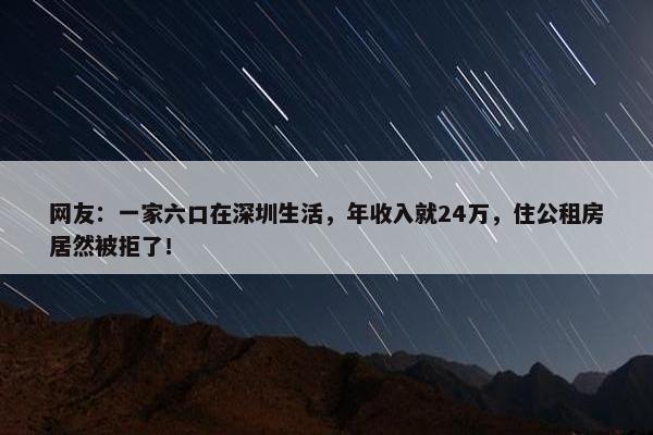 网友：一家六口在深圳生活，年收入就24万，住公租房居然被拒了！