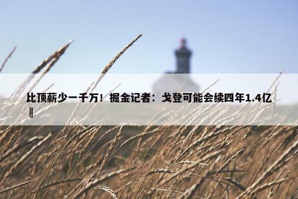 比顶薪少一千万！掘金记者：戈登可能会续四年1.4亿️