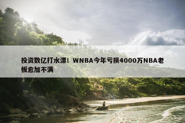 投资数亿打水漂！WNBA今年亏损4000万NBA老板愈加不满