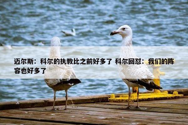 迈尔斯：科尔的执教比之前好多了 科尔回怼：我们的阵容也好多了